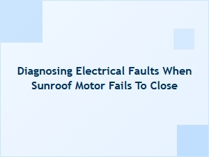 Diagnosing Sunroof Motor Faults for Closure Issues